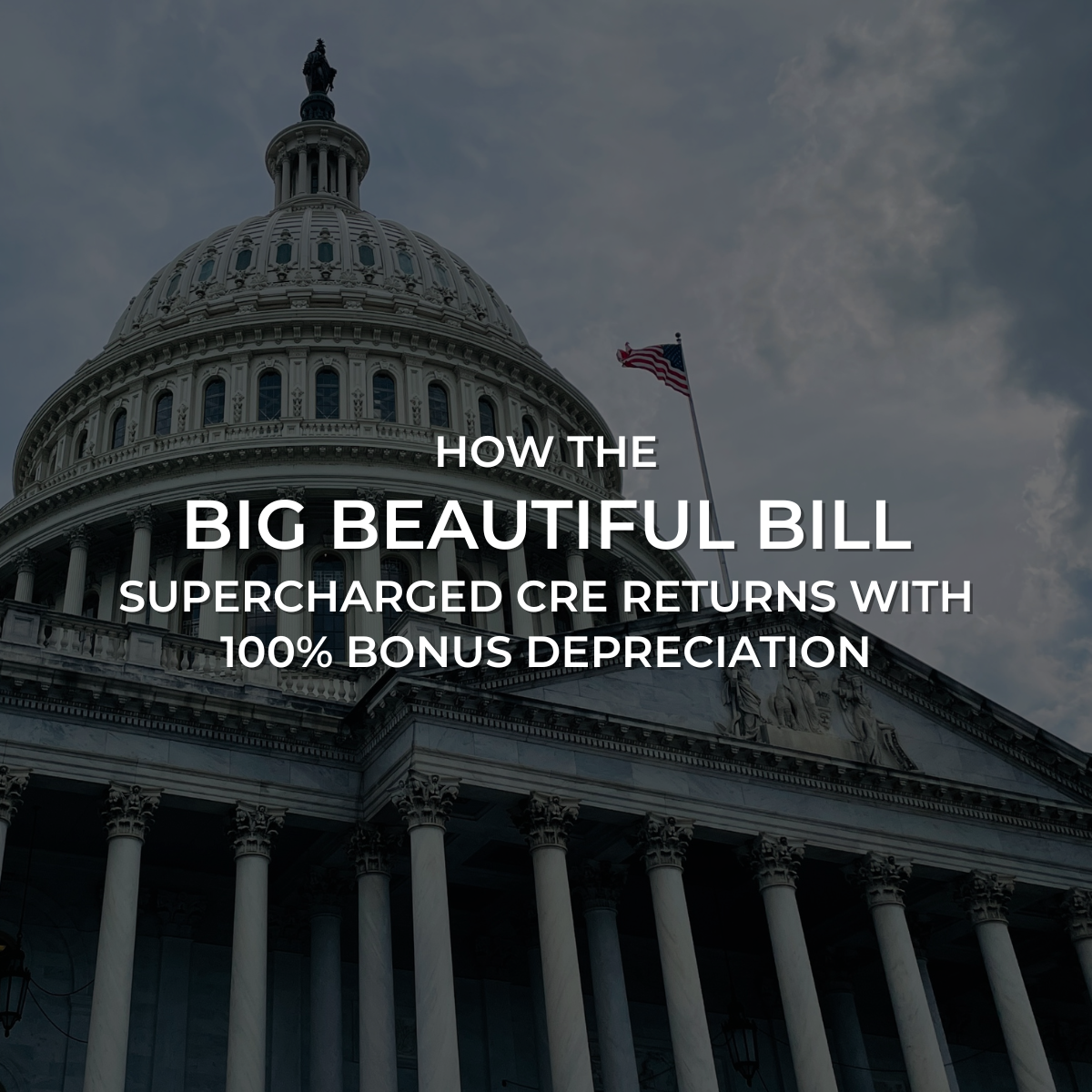 U.S. Capitol dome with American flag, overlaid with the blog title "How the Big Beautiful Bill Supercharged CRE Returns with 100% Bonus Depreciation
